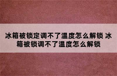 冰箱被锁定调不了温度怎么解锁 冰箱被锁调不了温度怎么解锁